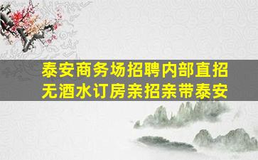 泰安商务场招聘内部直招无酒水订房亲招亲带泰安